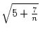 $ \sqrt{{5+ \frac{7}{n}}}$