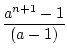 $\displaystyle {\frac{{a^{n+1}-1}}{{(a-1)}}}$