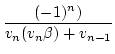 $\displaystyle {\frac{{(-1)^{n})}}{{v_{n}(v_{n}\beta)+v_{n-1}}}}$