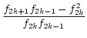 $\displaystyle {\frac{{f_{2k+1}f_{2k-1}-f_{2k}^{2}}}{{f_{2k}f_{2k-1}}}}$