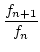 $\displaystyle {\frac{{f_{n+1}}}{{f_{n}}}}$