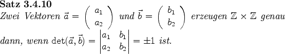 \begin{satz}
Zwei Vektoren $\vec{a}=\left(\begin{array}{c}
a_{1}\\
a_{2}\\
...
...)=\begin{vmatrix}a_{1}&b_{1}\\ a_{2}&b_{2}\end{vmatrix}=\pm
1$\ ist.
\end{satz}