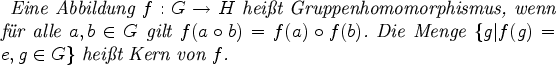 \begin{definition}
Eine Abbildung $f:G\rightarrow H$\ heit
Gruppenhomomorphis...
...\in G\}$\ heit
Kern von $f$.\index{Kern!eines Homomorphismus}
\end{definition}
