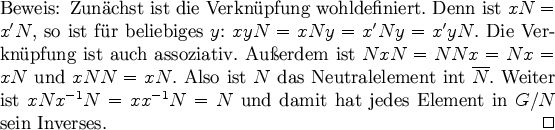 \begin{Beweis}
Zunchst ist die Verknpfung wohldefiniert. Denn ist $xN=x'N$, s...
...=xx^{-1}N=N$\ und damit hat jedes
Element in $G/N$\ sein Inverses.
\end{Beweis}