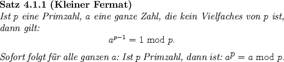 \begin{satz}[Kleiner Fermat]\index{kleiner Fermat}
Ist $p$\ eine Primzahl, $a$...
... Ist $p$\ Primzahl, dann ist: $a^{\displaystyle p} = a \bmod p.$
\par
\end{satz}