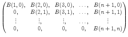 $ \begin{pmatrix}
B(1,0), & B(2,0),&B(3,0),&\dots, &B(n+1,0)\\
0, & B(2,1),&...
... \vdots, &\vdots,&\dots,&\vdots\\
0, & 0, &0, & 0, & B(n+1,n)
\end{pmatrix}$