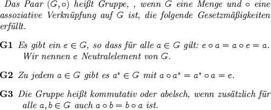 \begin{definition}
Das Paar $(G,\circ)$\ heit Gruppe, \index{Gruppe}, wenn $G$...
...ex{Gruppe!kommutativ}
\index{Gruppe!abelsch}
\end{description}\end{definition}