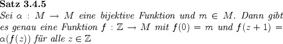 \begin{satz}
Sei $\alpha:M\rightarrow M$\ eine bijektive Funktion und $m\in M$....
...0)=m$\ und
$f(z+1)=\alpha(f(z))$\ fr alle $z\in \mbox{$\mathbb Z$}$
\end{satz}