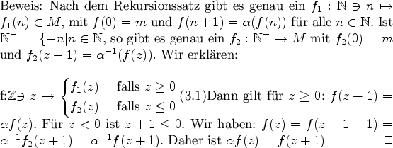 \begin{Beweis}
Nach dem Rekursionssatz gibt es genau ein $f_{1}:\mbox{$\mathbb{...
...{-1}f_{2}(z+1)= \alpha^{-1}f(z+1)$. Daher ist
$\alpha f(z)=f(z+1)$
\end{Beweis}